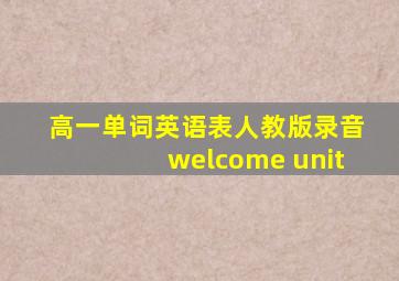 高一单词英语表人教版录音welcome unit